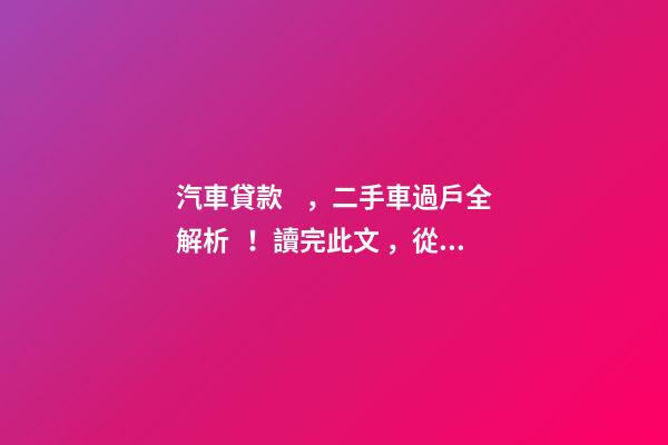 汽車貸款，二手車過戶全解析！讀完此文，從此不求人